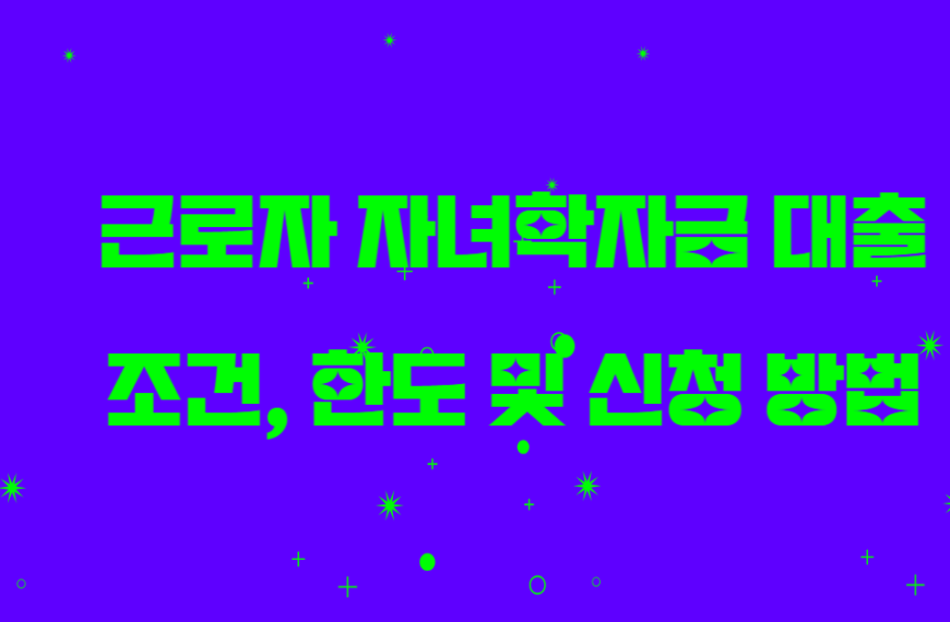 근로자 자녀학자금 대출 조건, 한도 및 신청 방법